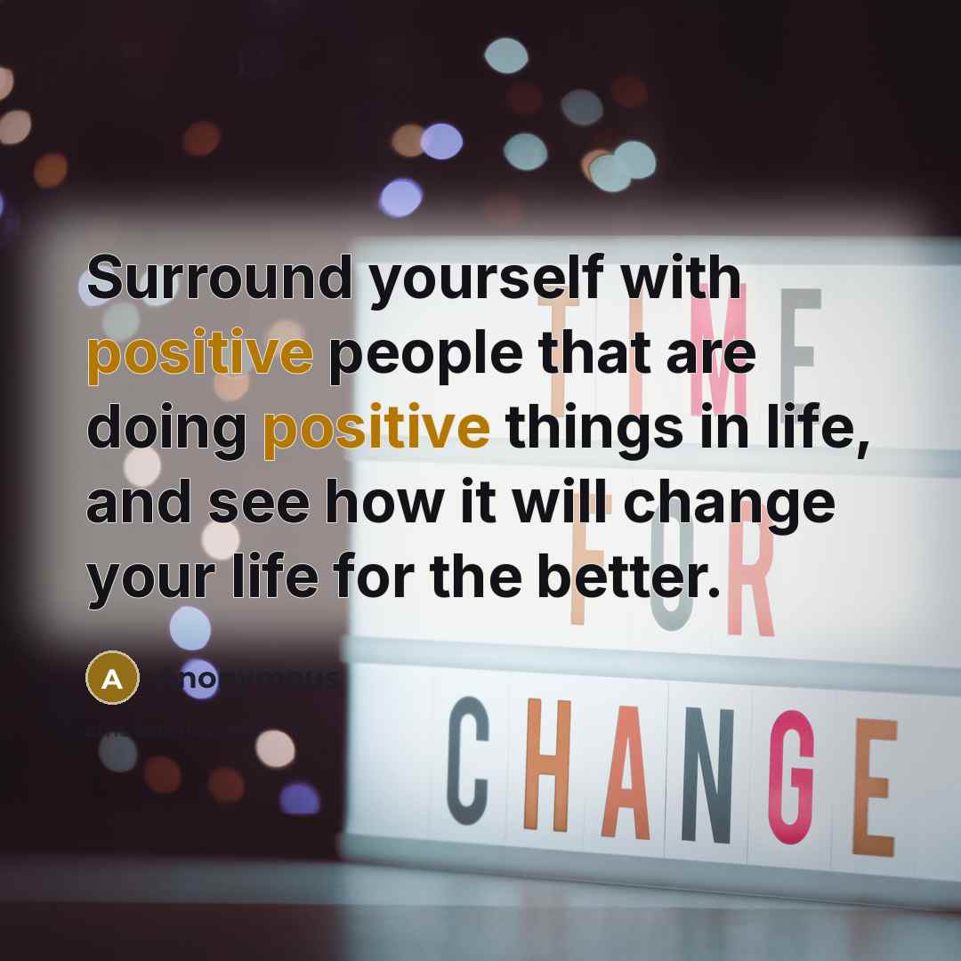 “Surround yourself with positive people that are doing positive things…” quote by Anonymous