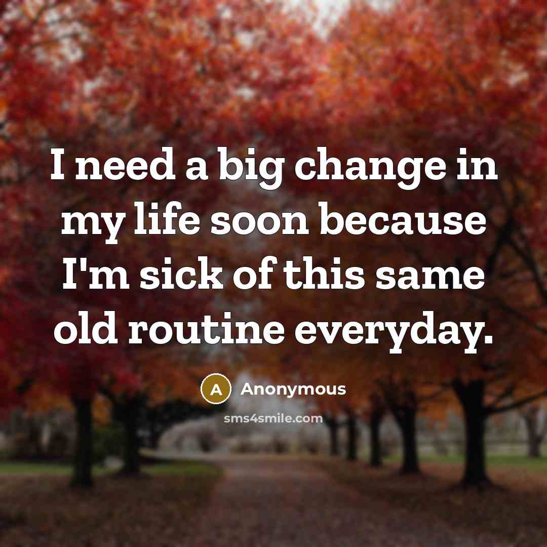 “I need a big change in my life soon because I'm sick of this same old routine everyday.” quote by Anonymous