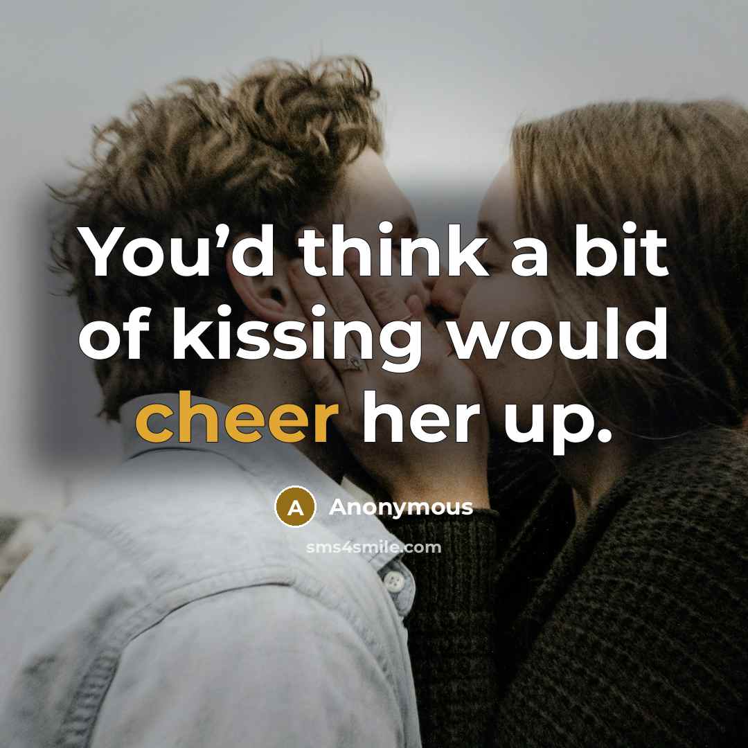 “You’d think a bit of kissing would cheer her up.…” quote by Anonymous
