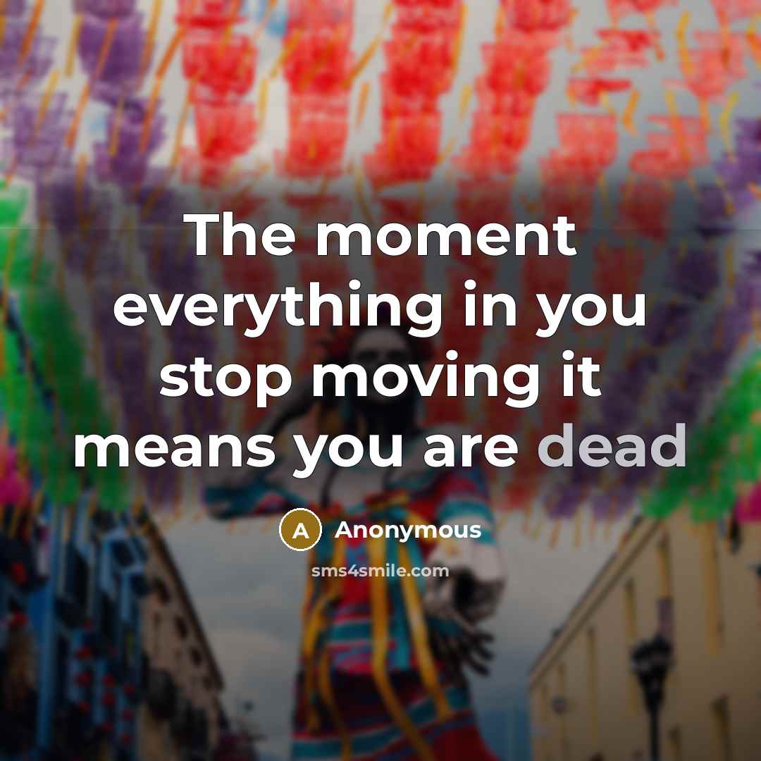 “The moment everything in you stop moving it means you are dead” quote by Anonymous