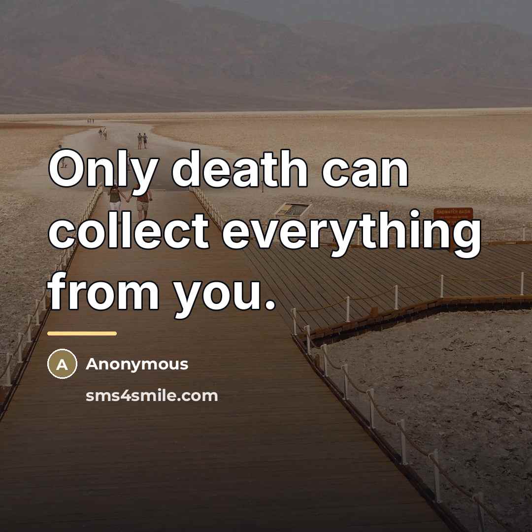 “Only death can collect everything from you.…” quote by Anonymous