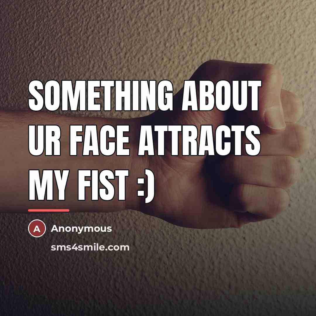 “Something about ur face attracts my fist :)…” quote by Anonymous