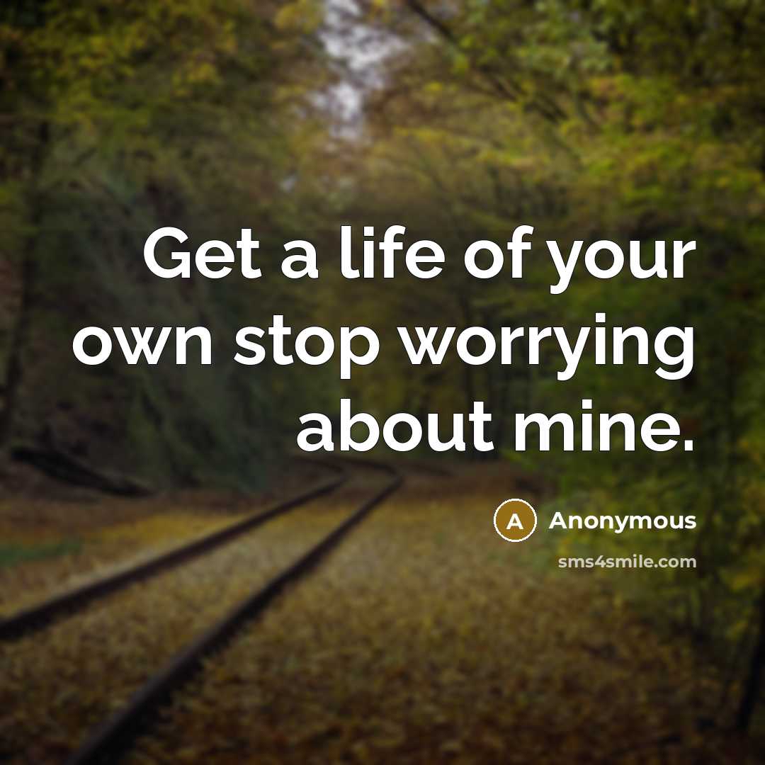 “Get a life of your own stop worrying about mine.…” quote by Anonymous