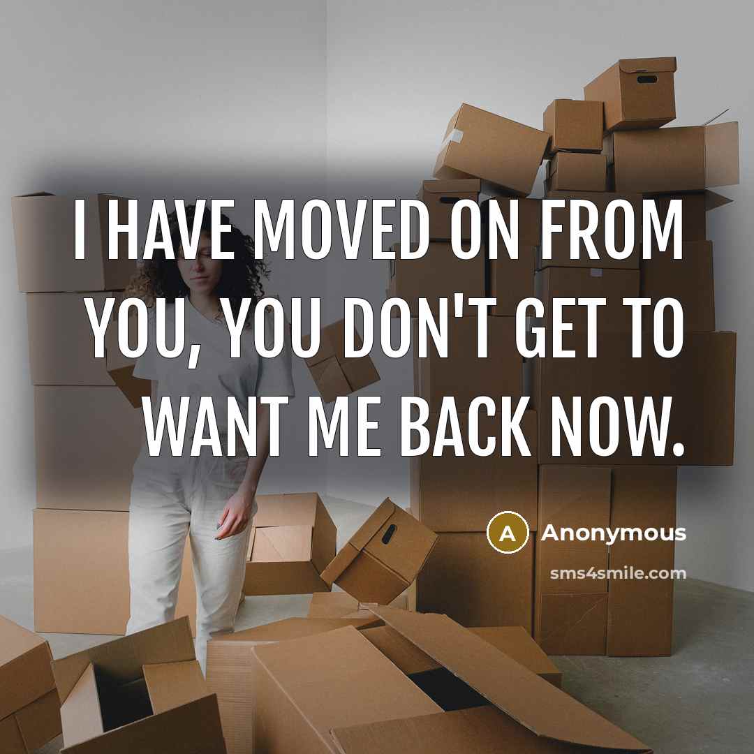 “I have moved on from you, you don't get to want me back now.” quote by Anonymous