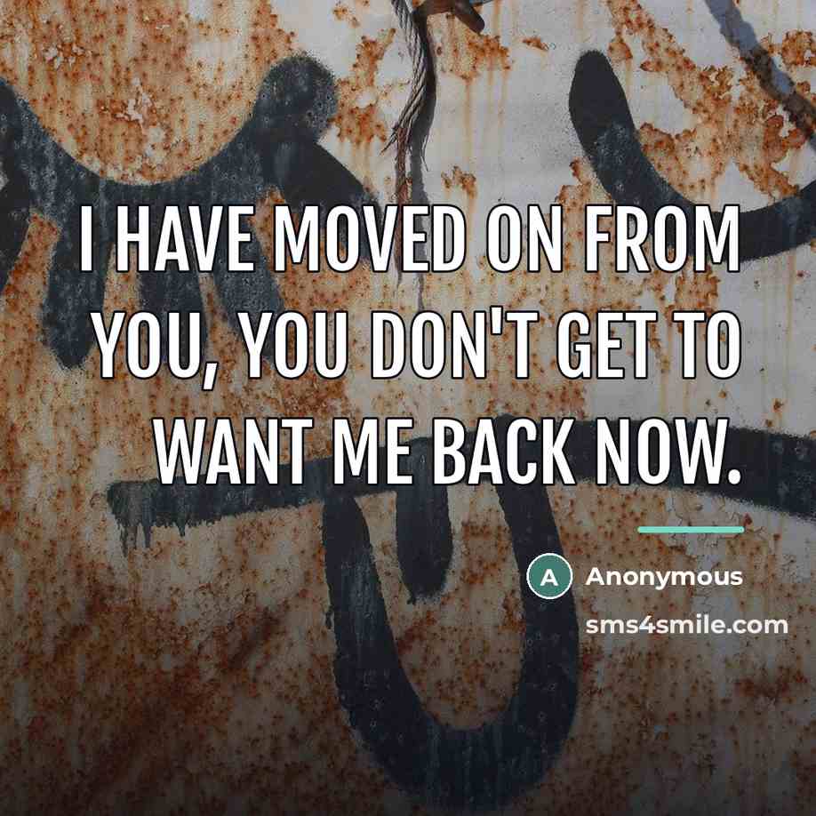 “I have moved on from you, you don't get to want me back now.” quote by Anonymous