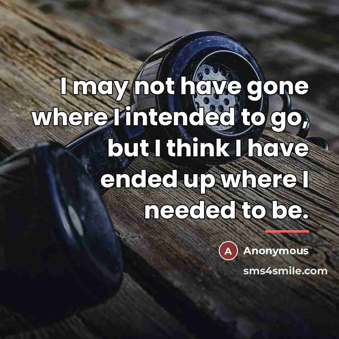 “I may not have gone where I intended to go,…” quote by Anonymous