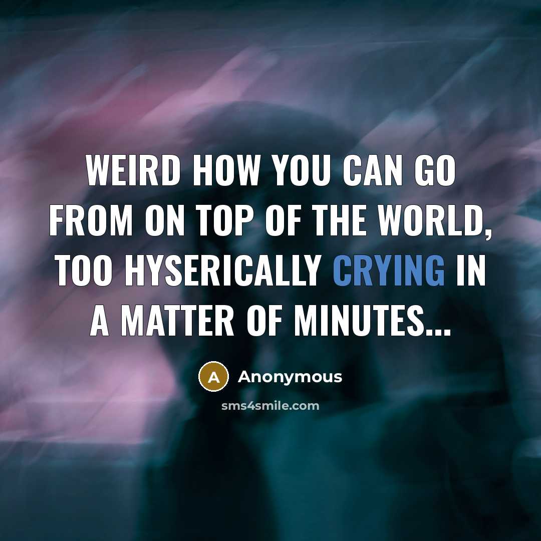 “Weird how you can go from on top of the world, too hyserically crying in a matter of minutes...” quote by Anonymous