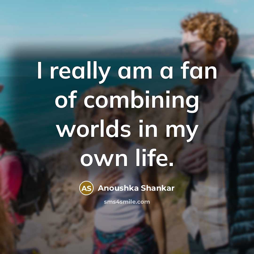 “I really am a fan of combining worlds in my…” quote by Anoushka Shankar