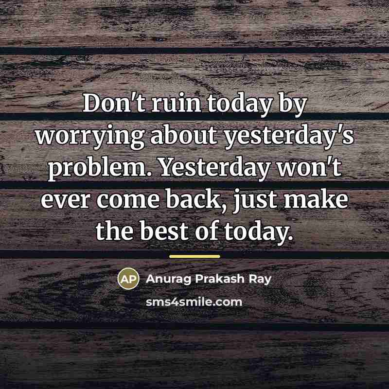 “Don't ruin today by worrying about yesterday's problem. Yesterday won't…” quote by Anurag Prakash Ray