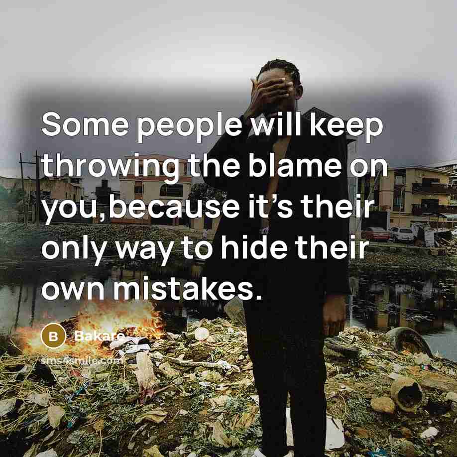 “Some people will keep throwing the blame on you,because it's their only way to hide their own mistakes.” quote by Bakare