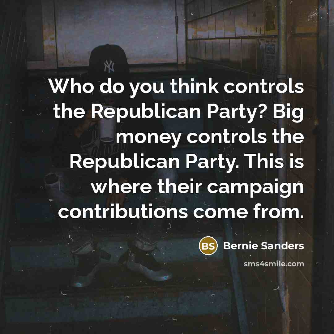 “Who do you think controls the Republican Party? Big money…” quote by Bernie Sanders