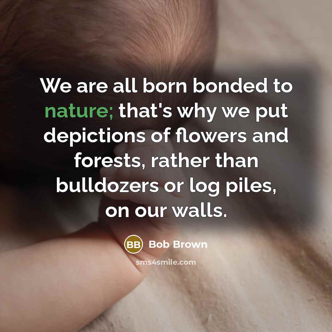 “We are all born bonded to nature; that's why we…” quote by Bob Brown