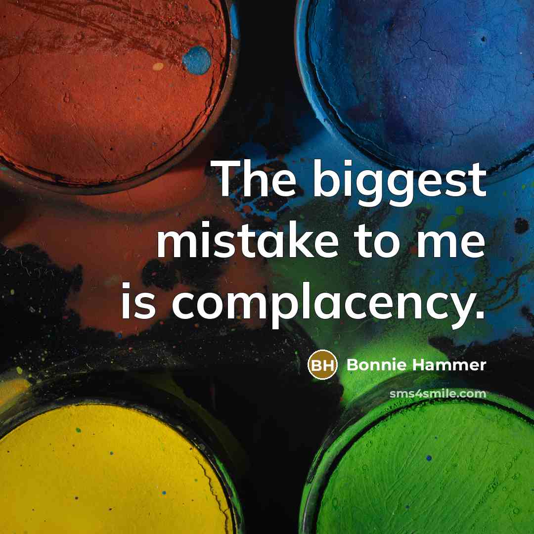 “The biggest mistake to me is complacency.…” quote by Bonnie Hammer