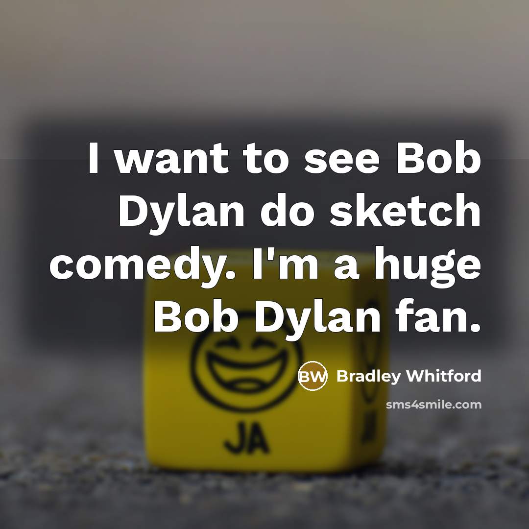 “I want to see Bob Dylan do sketch comedy. I'm…” quote by Bradley Whitford
