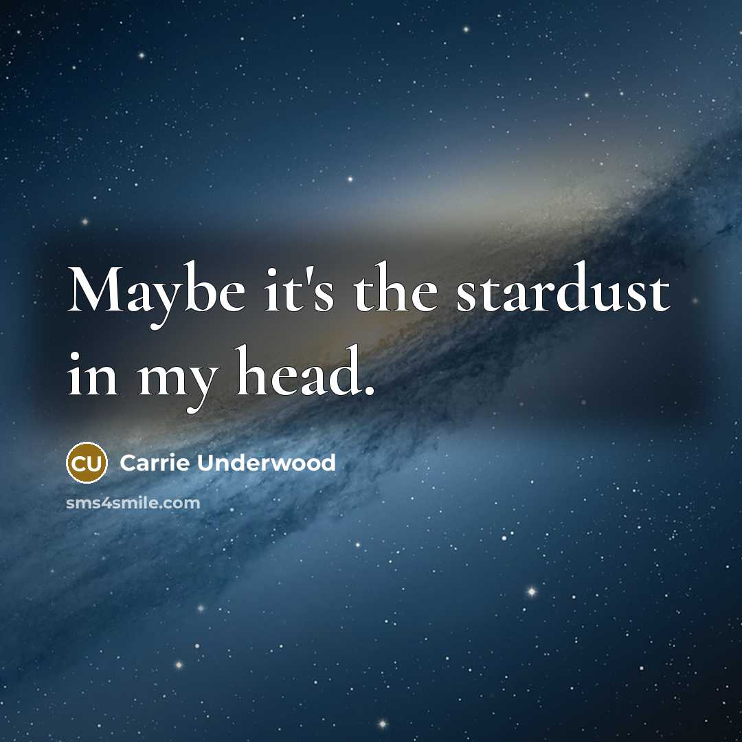 “Maybe it's the stardust in my head.” quote by Carrie Underwood