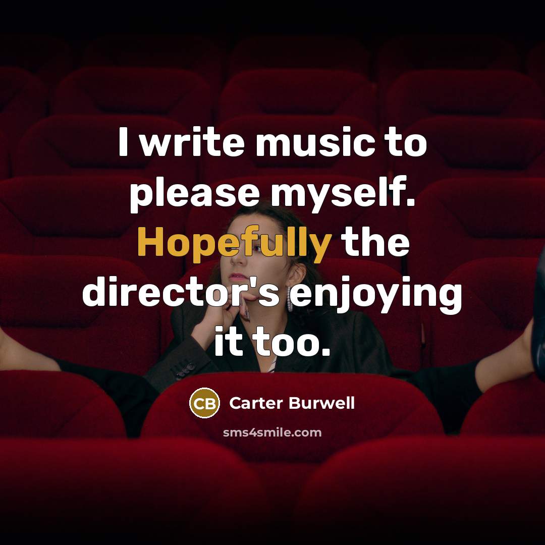 “I write music to please myself. Hopefully the director's enjoying…” quote by Carter Burwell
