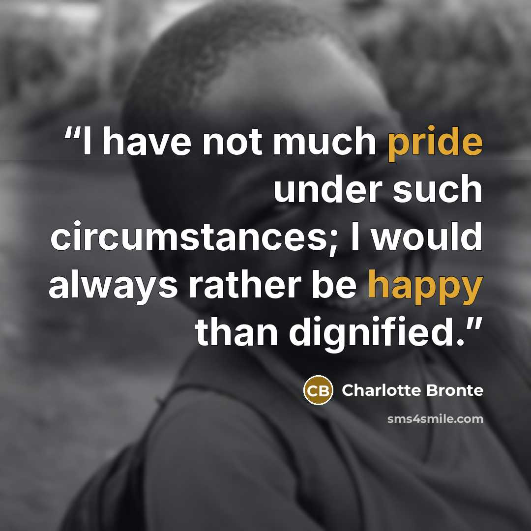 “I have not much pride under such circumstances; I would always rather be happy than dignified.” quote by Charlotte Brontë