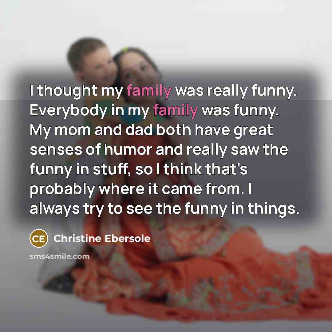 “I thought my family was really funny. Everybody in my…” quote by Christine Ebersole