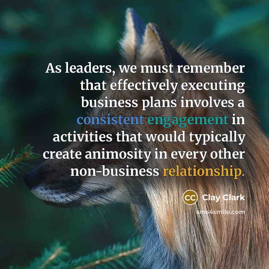 “As leaders, we must remember that effectively executing business plans involves a consistent engagement in activities that would typically create animosity in every other non-business relationship.” quote by Clay Clark