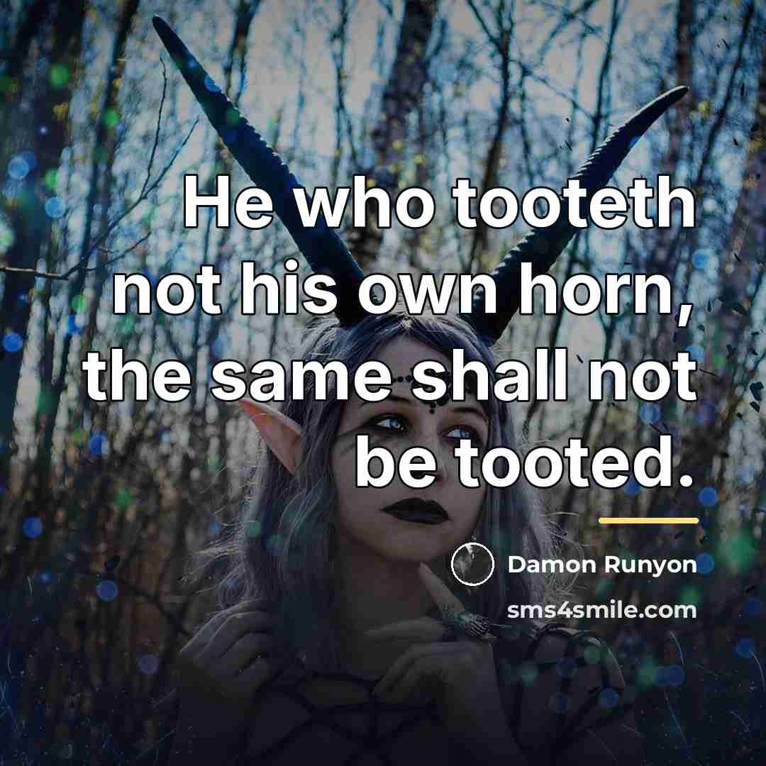 “He who tooteth not his own horn, the same shall…” quote by Damon Runyon