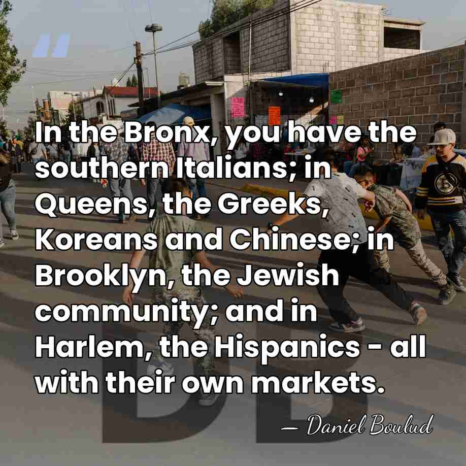In the Bronx, you have the southern Italians; in Queens, the Greeks,&hellip; - Daniel Boulud