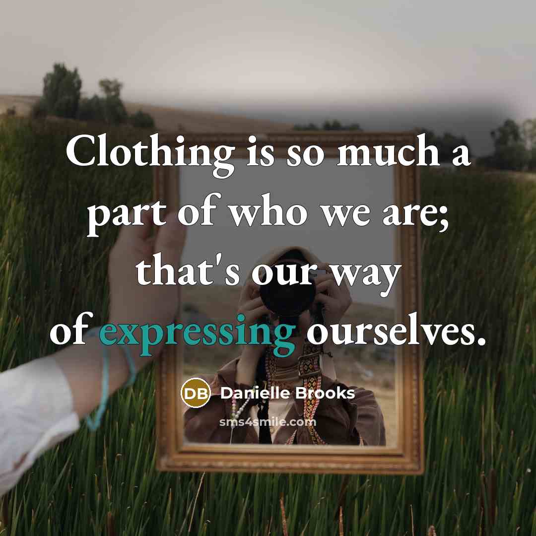 “Clothing is so much a part of who we are; that's our way of expressing ourselves.” quote by Danielle Brooks