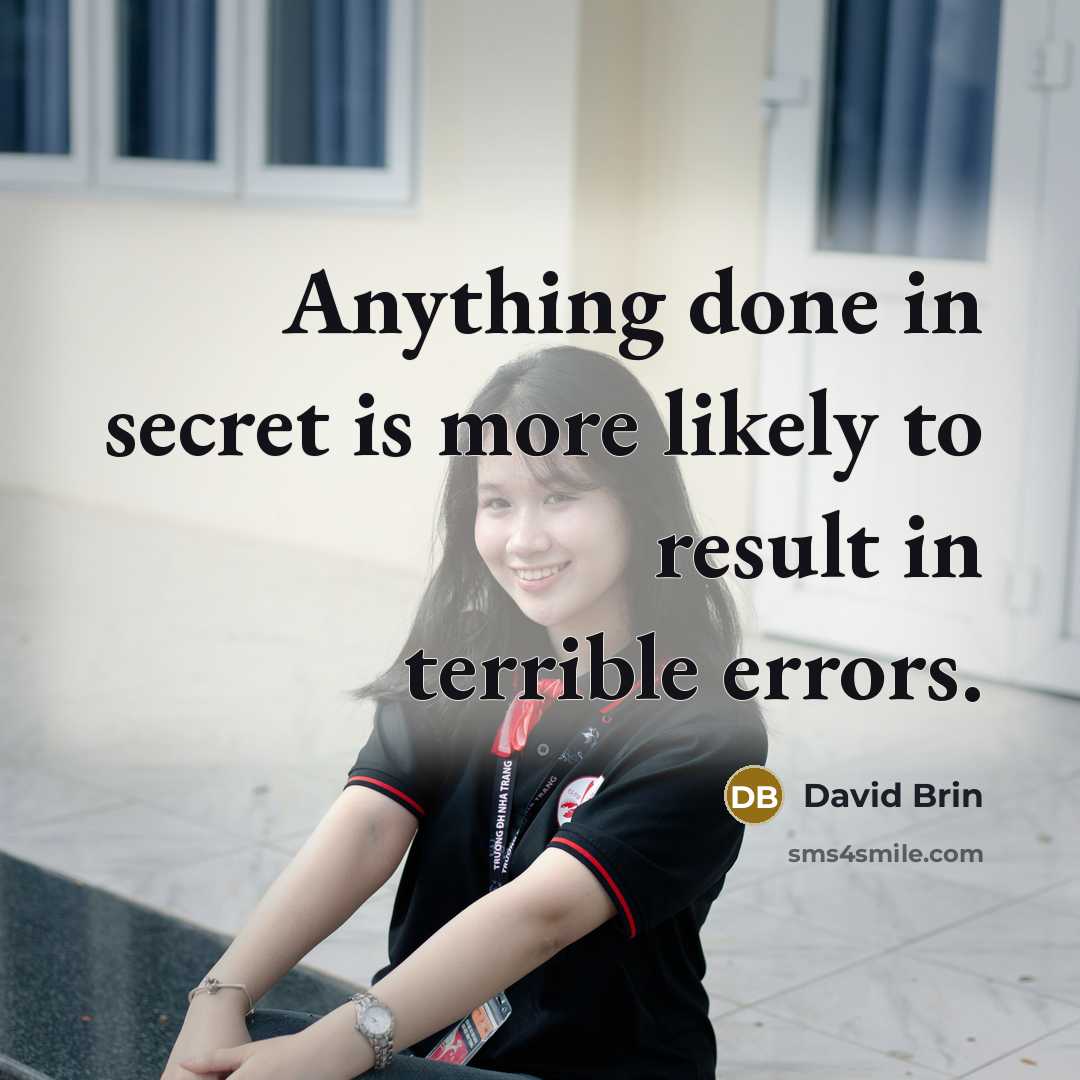 “Anything done in secret is more likely to result in…” quote by David Brin