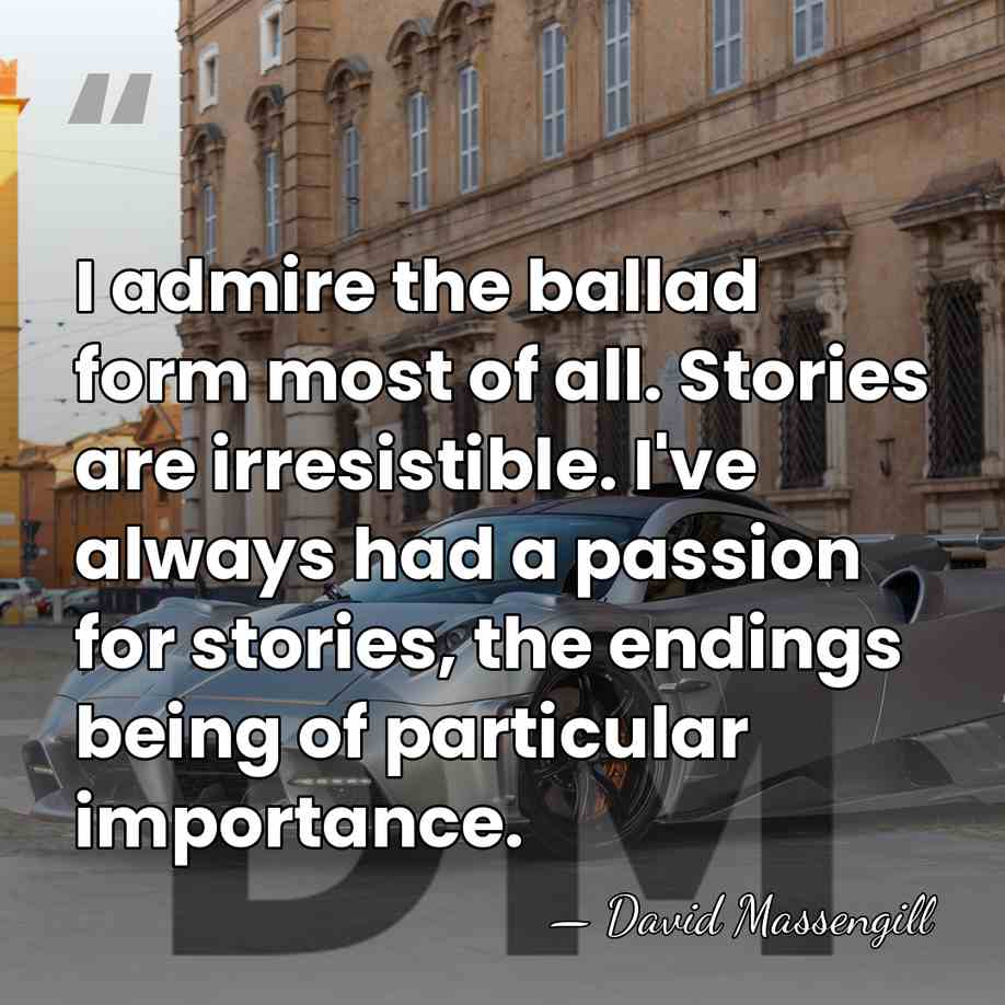 I admire the ballad form most of all. Stories are irresistible. I've&hellip; - David Massengill