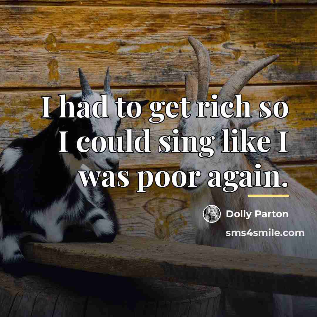 “I had to get rich so I could sing like…” quote by Dolly Parton