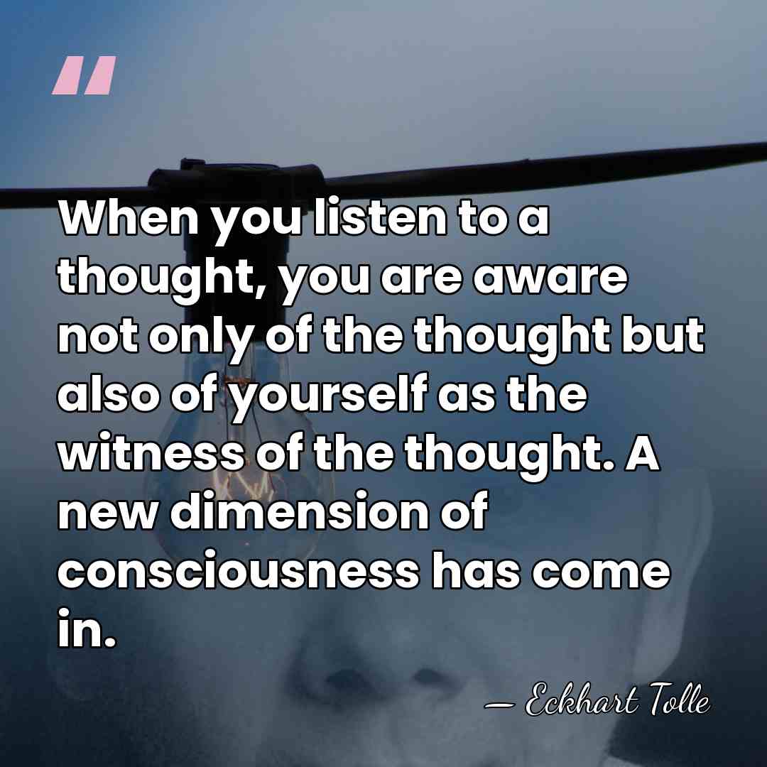 When you listen to a thought, you are aware not only of&hellip; - Eckhart Tolle