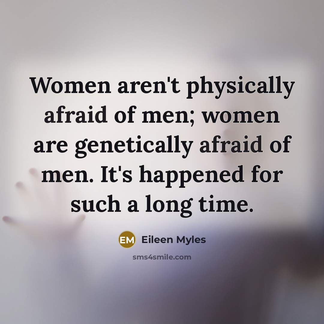 “Women aren't physically afraid of men; women are genetically afraid…” quote by Eileen Myles