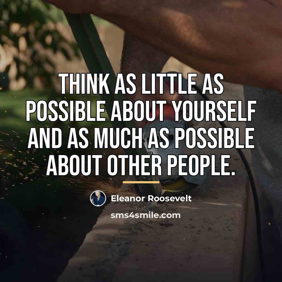 “Think as little as possible about yourself and as much…” quote by Eleanor Roosevelt