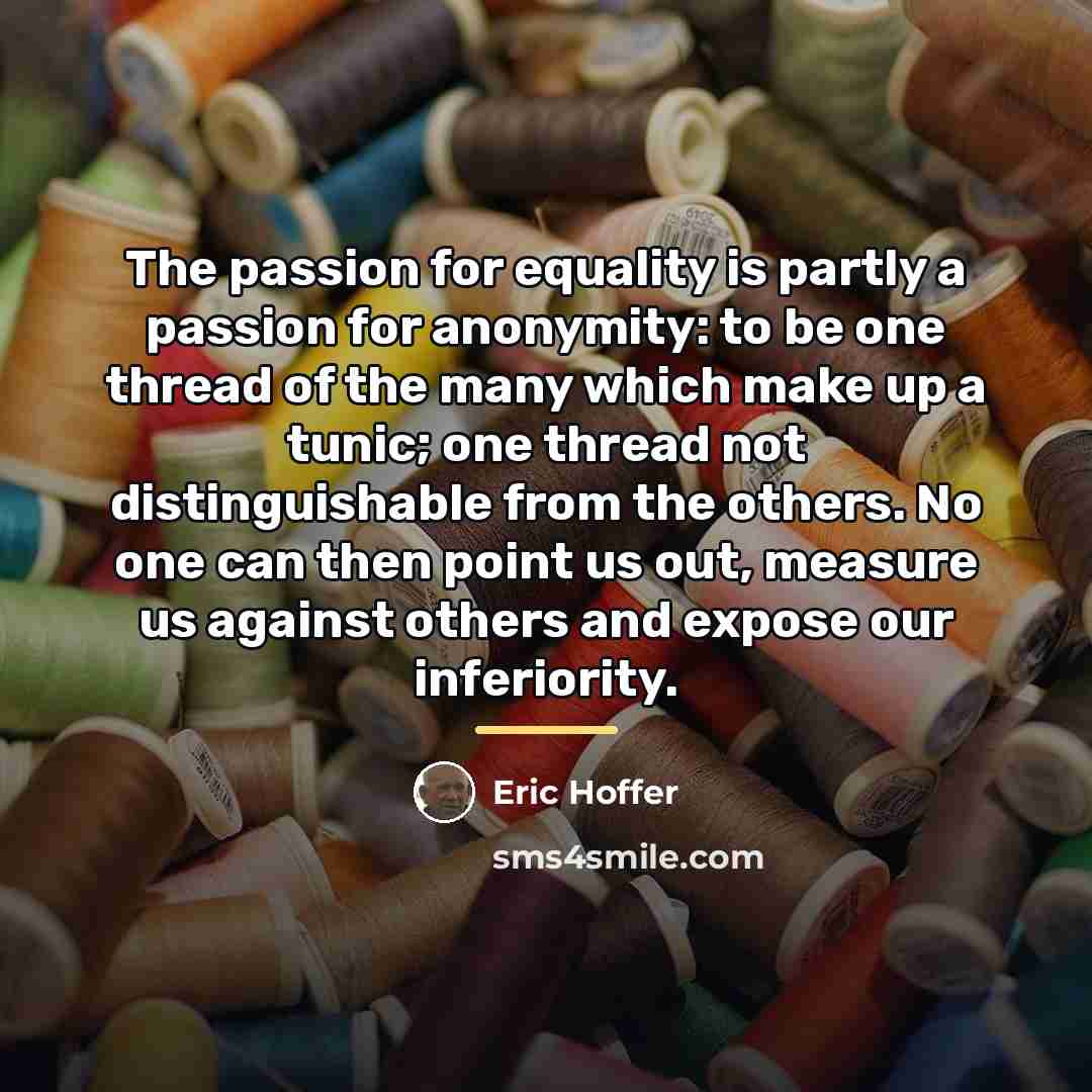 “The passion for equality is partly a passion for anonymity:…” quote by Eric Hoffer