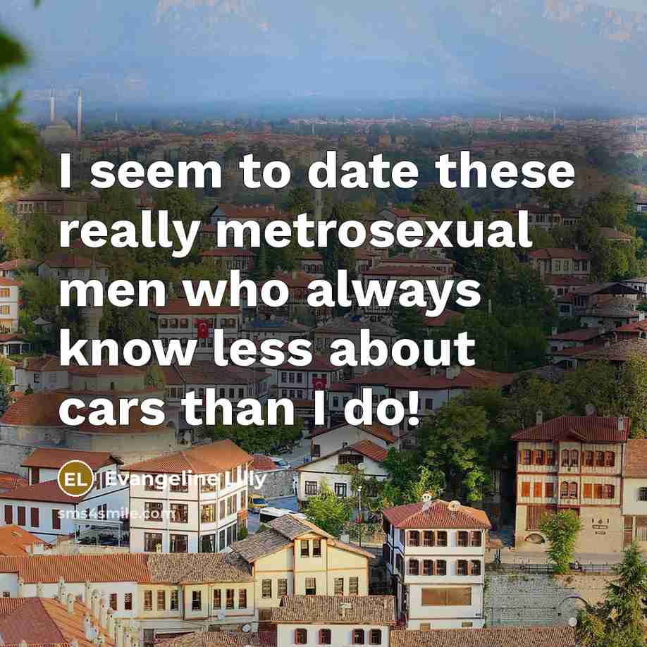 “I seem to date these really metrosexual men who always…” quote by Evangeline Lilly