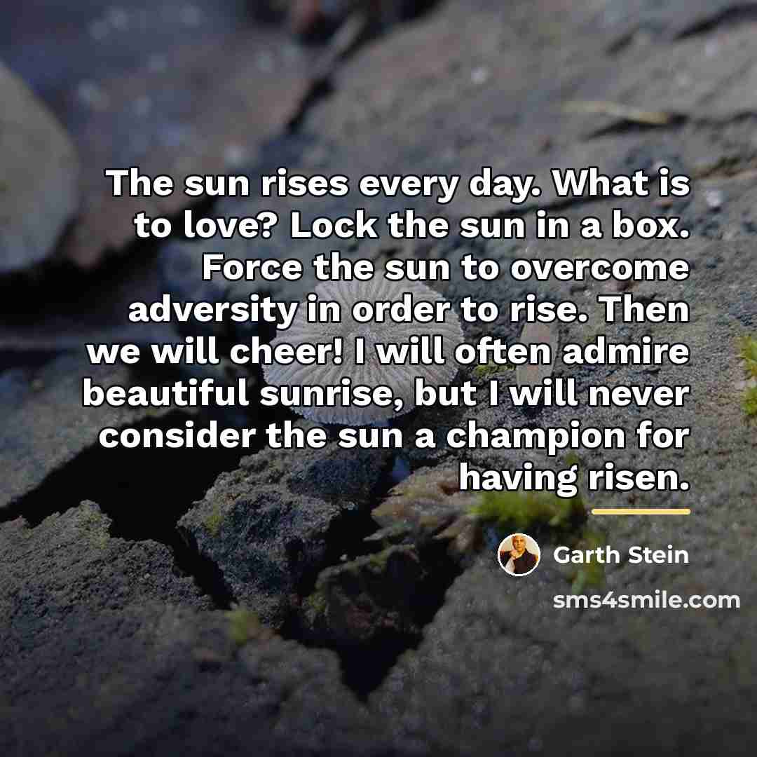 “The sun rises every day. What is to love? Lock…” quote by Garth Stein