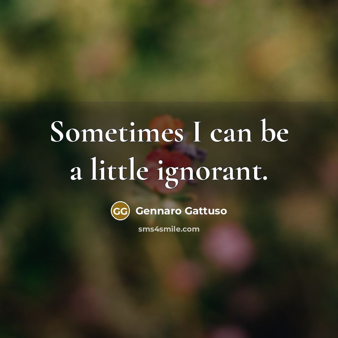 “Sometimes I can be a little ignorant.…” quote by Gennaro Gattuso
