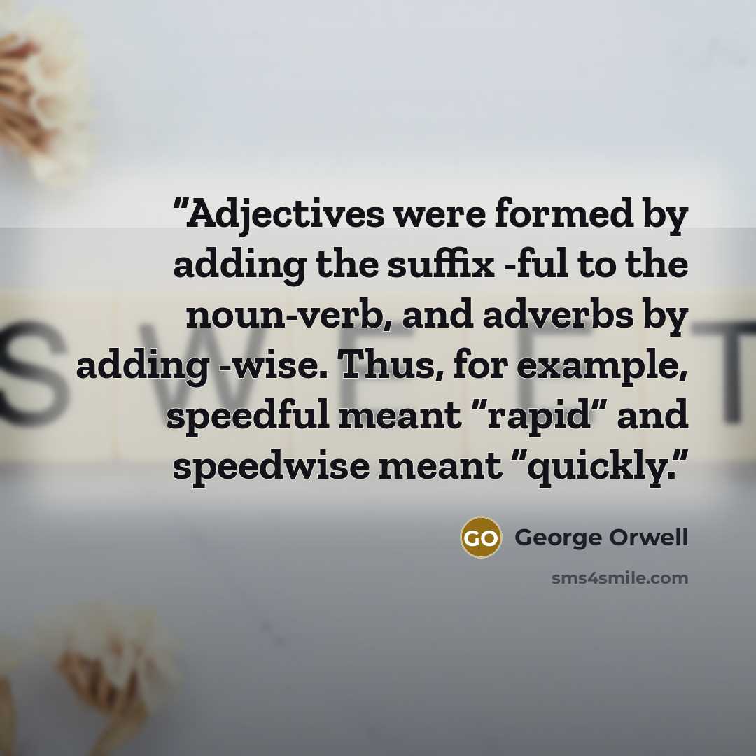 “Adjectives were formed by adding the suffix -ful to the noun-verb, and adverbs by adding -wise. Thus, for example, speedful meant “rapid” and speedwise meant “quickly.” quote by George Orwell