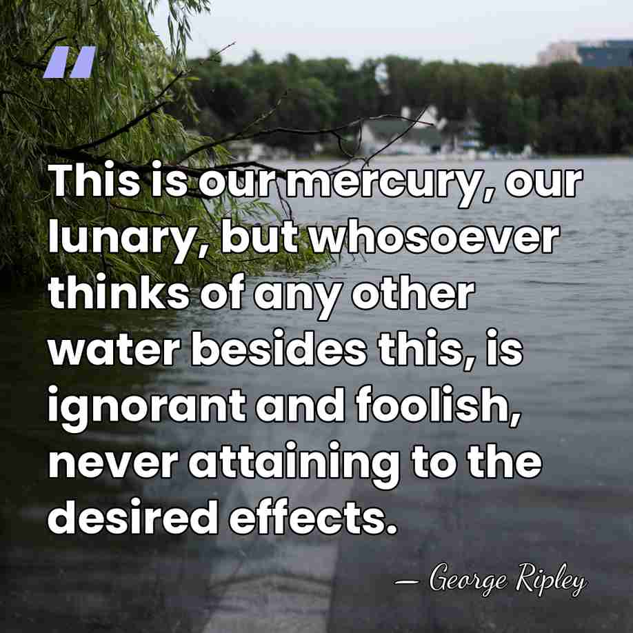 This is our mercury, our lunary, but whosoever thinks of any other&hellip; - George Ripley