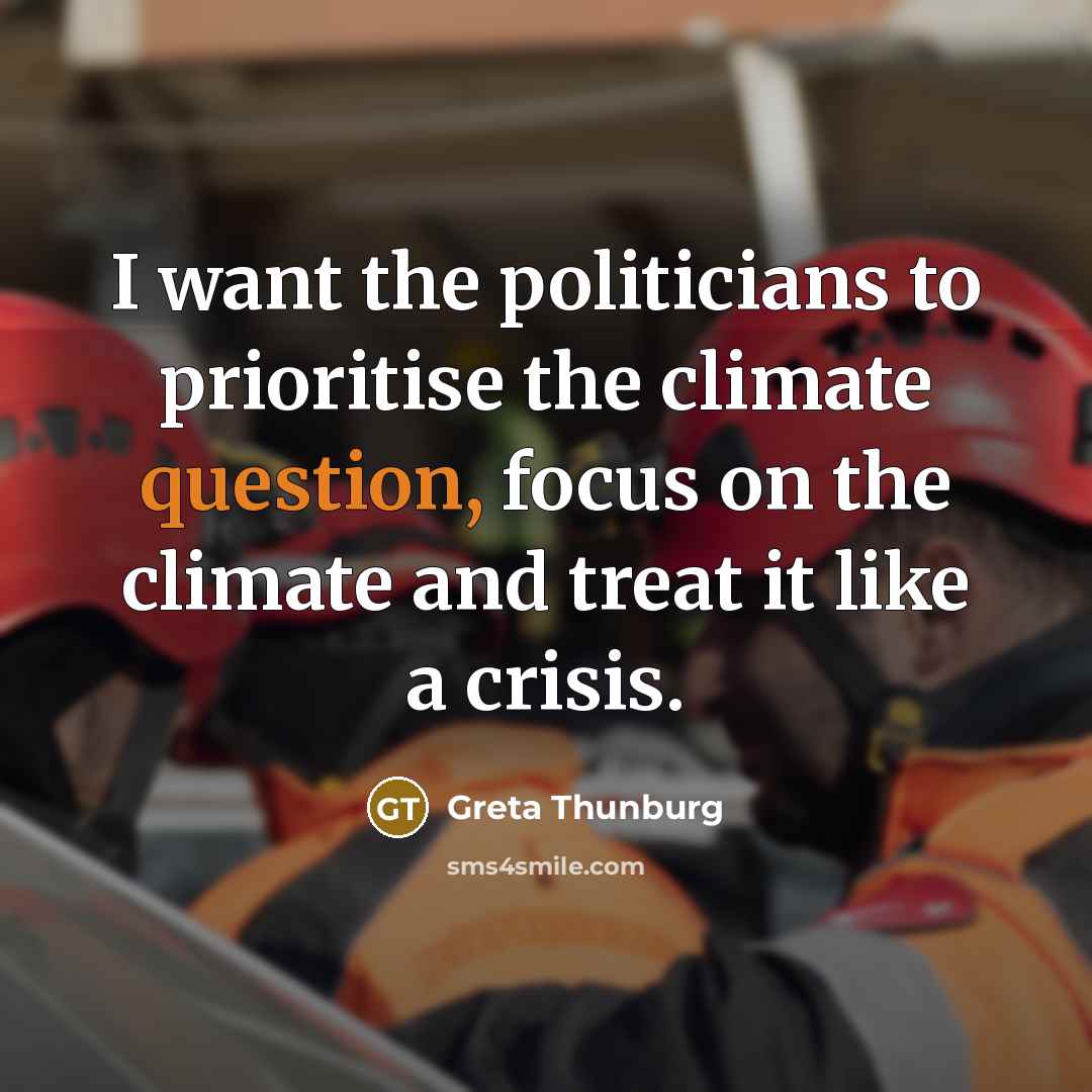 “I want the politicians to prioritise the climate question, focus on the climate and treat it like a crisis.” quote by Greta Thunburg