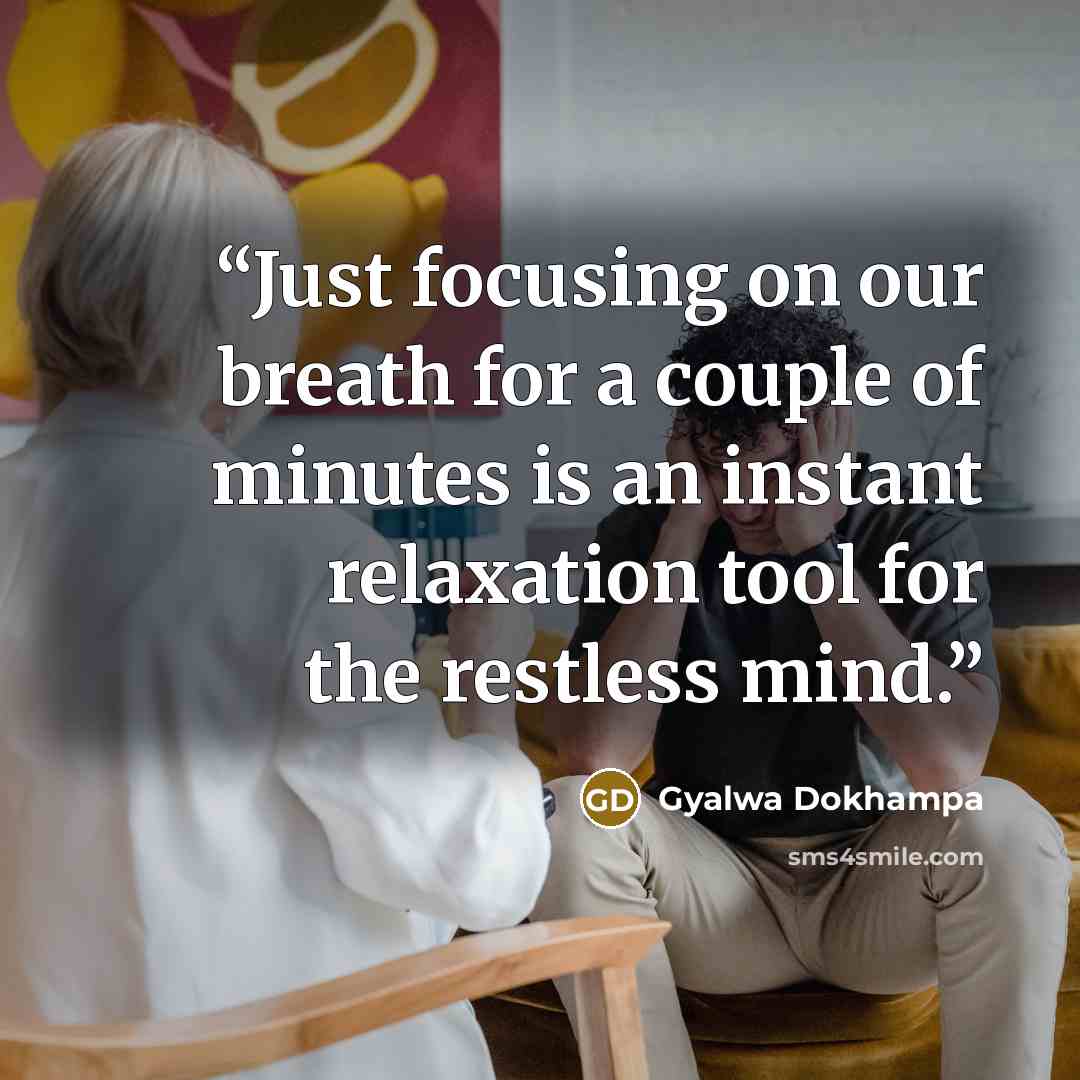 “Just focusing on our breath for a couple of minutes is an instant relaxation tool for the restless mind.” quote by Gyalwa Dokhampa