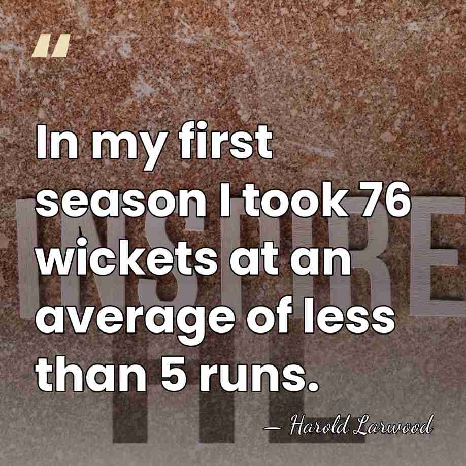 In my first season I took 76 wickets at an average of&hellip; - Harold Larwood