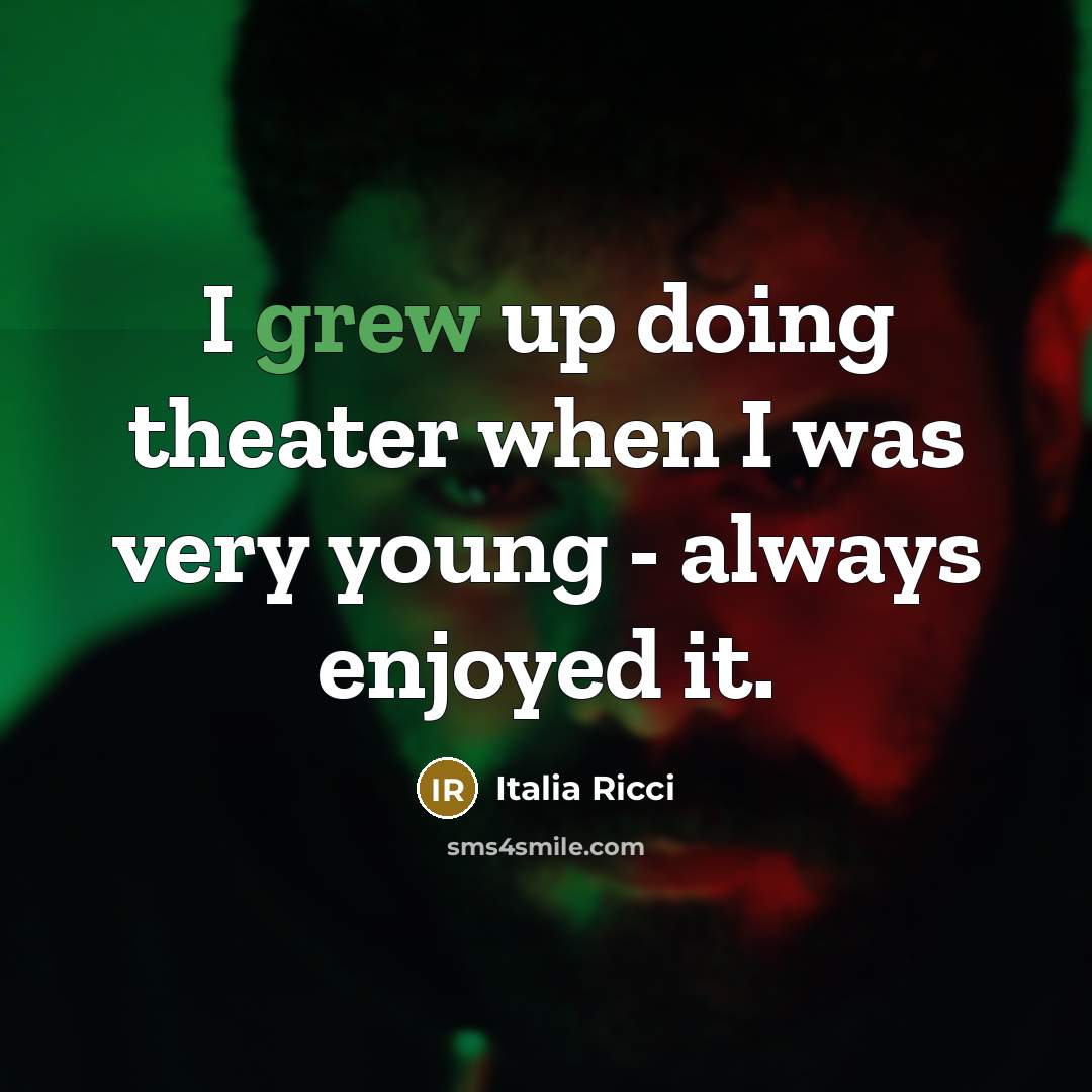 “I grew up doing theater when I was very young - always enjoyed it.” quote by Italia Ricci