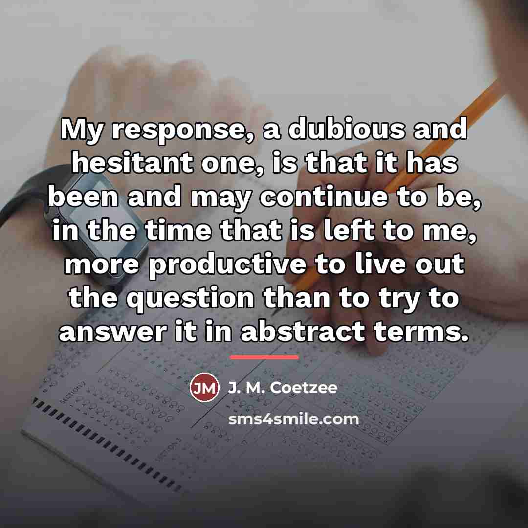 “My response, a dubious and hesitant one, is that it…” quote by J. M. Coetzee