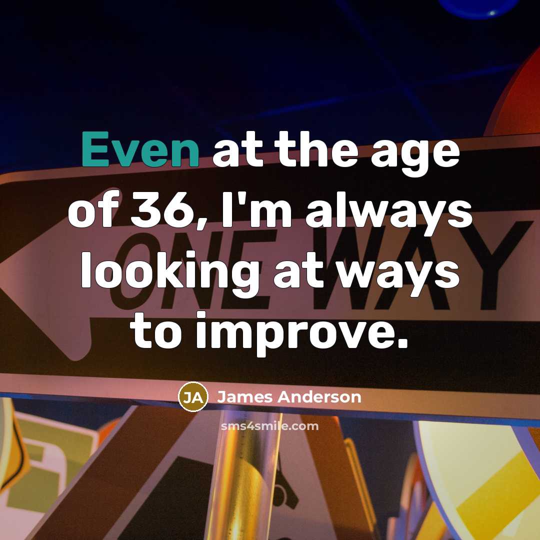 “Even at the age of 36, I'm always looking at…” quote by James Anderson
