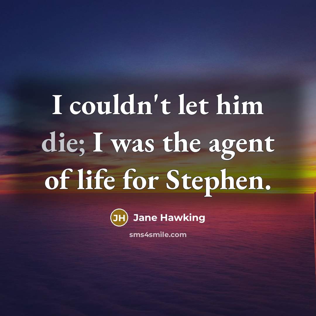 “I couldn't let him die; I was the agent of…” quote by Jane Hawking