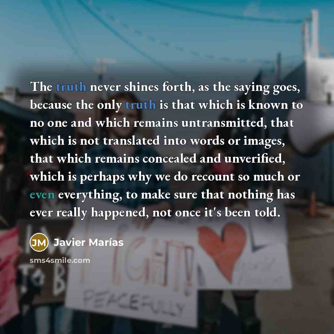 “The truth never shines forth, as the saying goes, because…” quote by Javier Marías