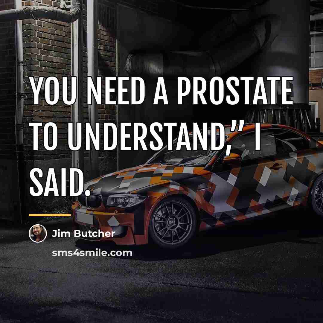 “You need a prostate to understand,” I said.…” quote by Jim Butcher