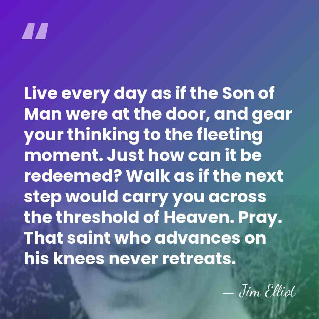 Live every day as if the Son of Man were at the&hellip; - Jim Elliot