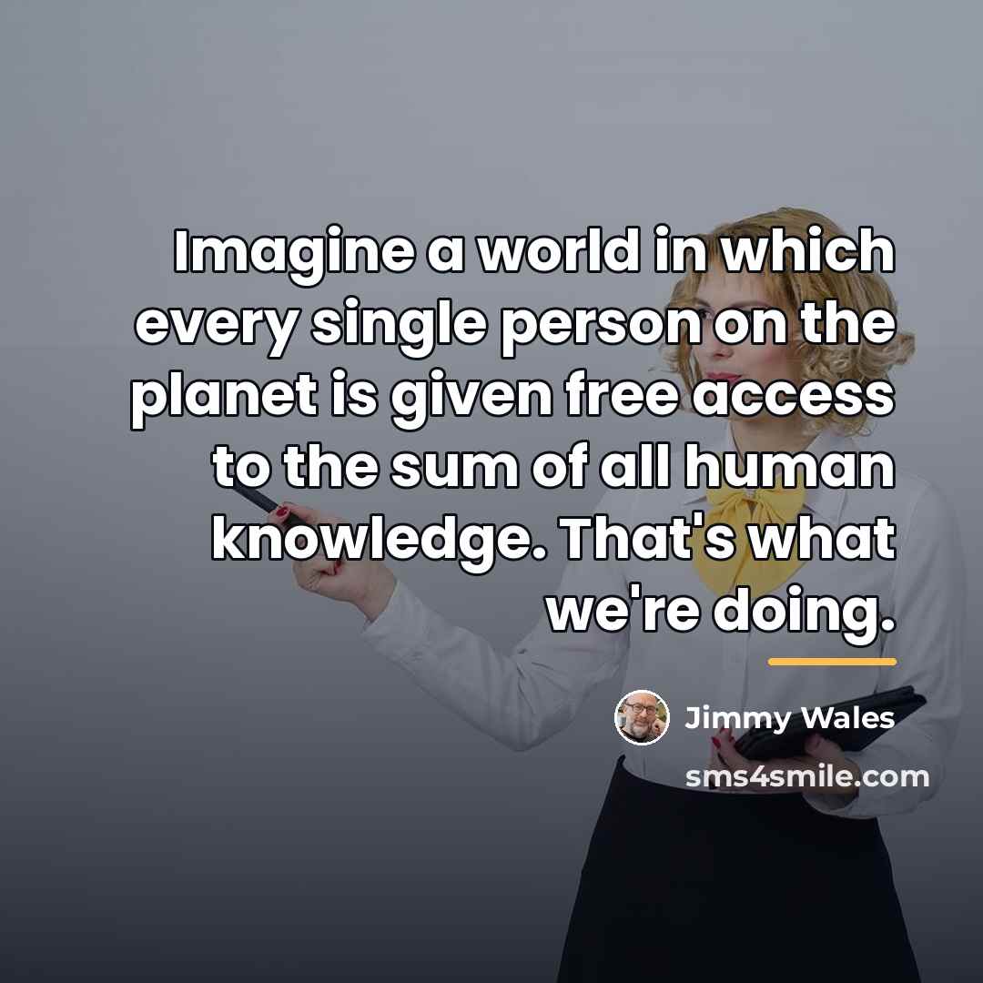 “Imagine a world in which every single person on the…” quote by Jimmy Wales