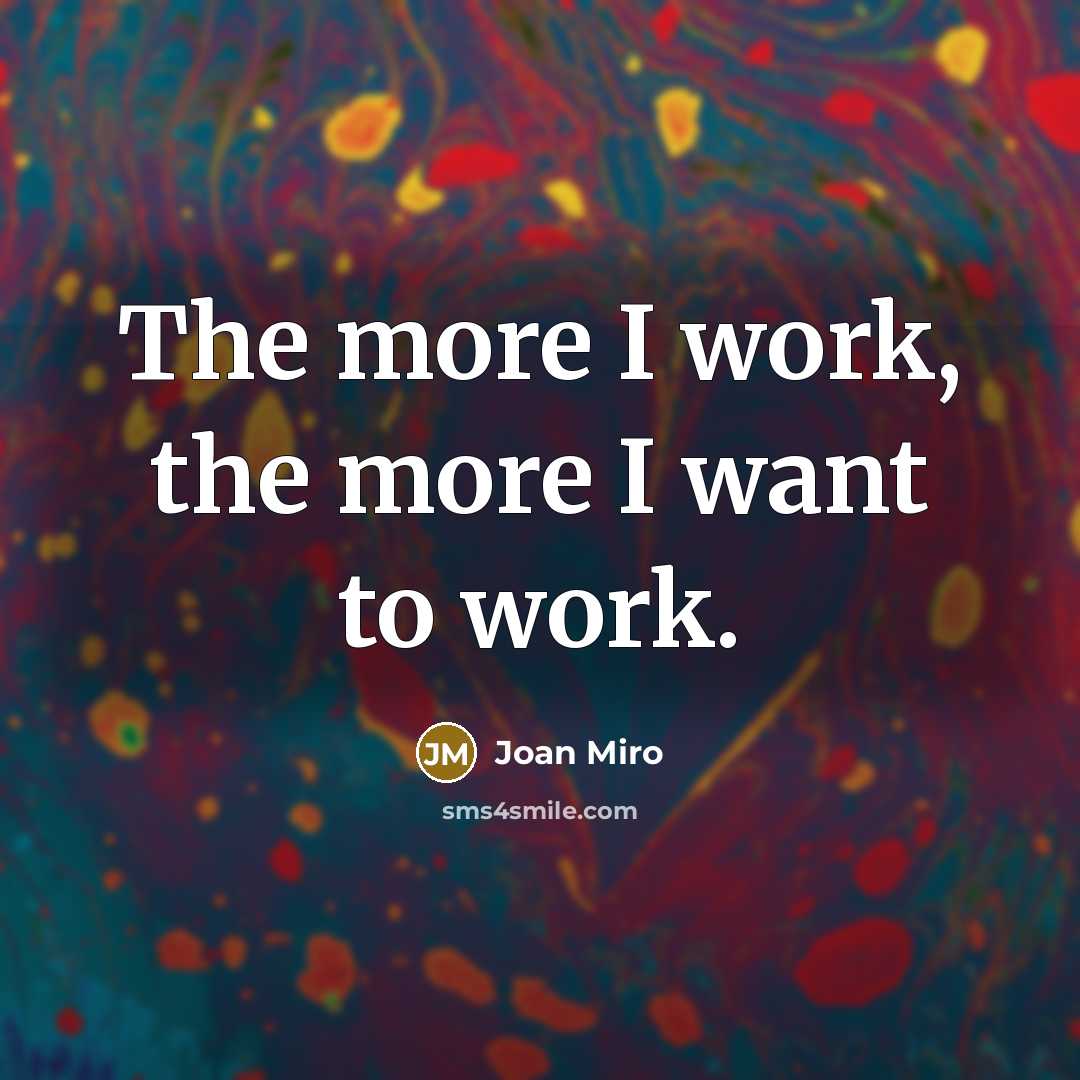 “The more I work, the more I want to work.…” quote by Joan Miro